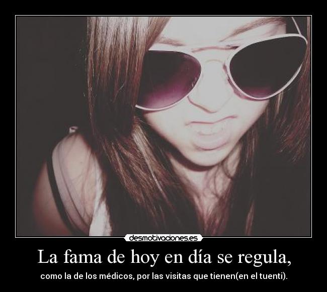 La fama de hoy en día se regula, - como la de los médicos, por las visitas que tienen(en el tuenti).
