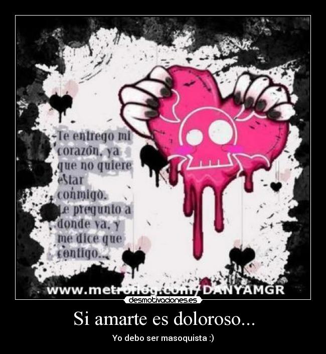 Si amarte es doloroso... - Yo debo ser masoquista :)