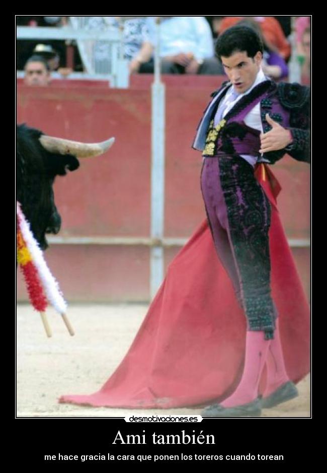 Ami también - me hace gracia la cara que ponen los toreros cuando torean