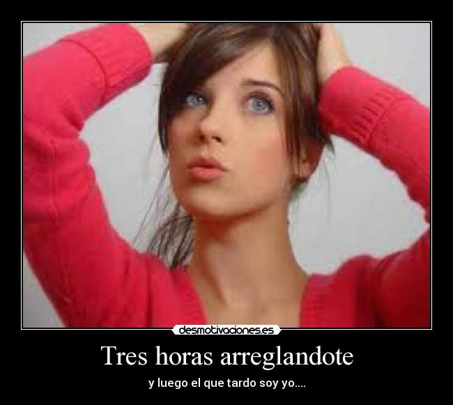 Tres horas arreglandote -