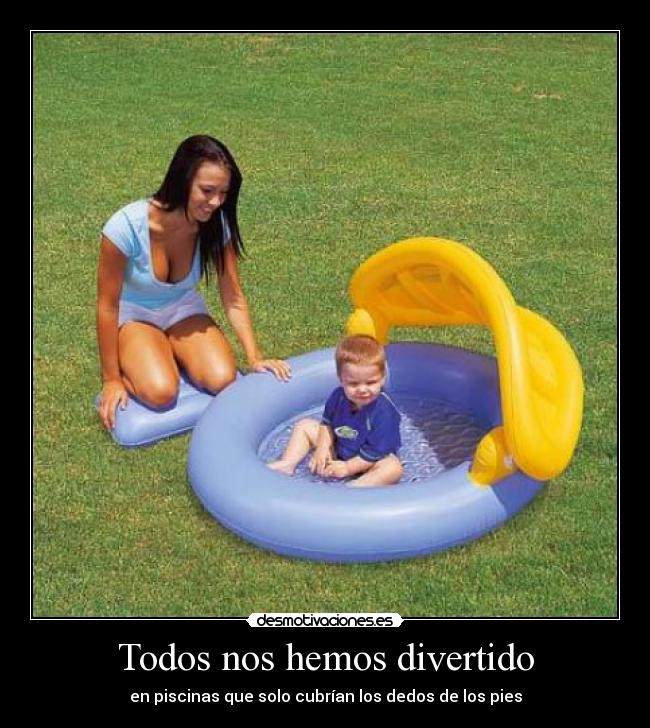 Todos nos hemos divertido - en piscinas que solo cubrían los dedos de los pies