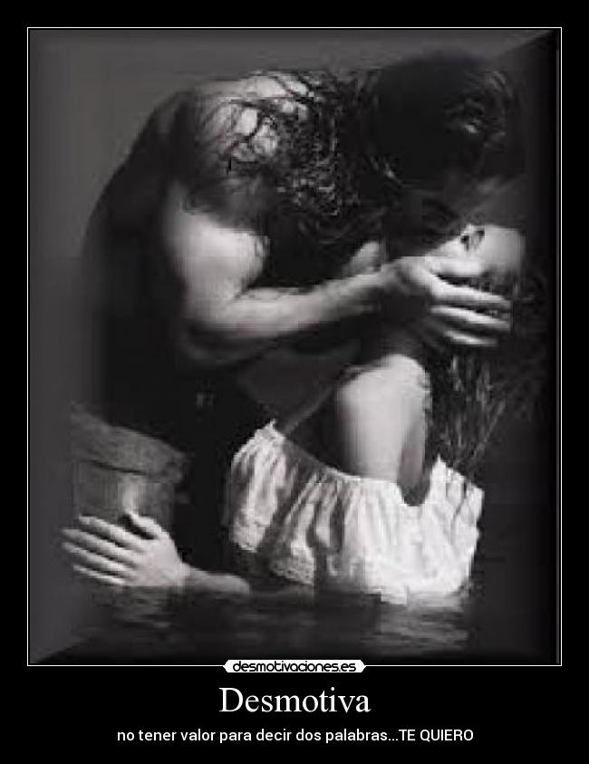 Desmotiva - no tener valor para decir dos palabras...TE QUIERO
