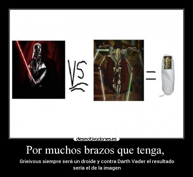 Por muchos brazos que tenga,  - Grieivous siempre será un droide y contra Darth Vader el resultado
sería el de la imagen