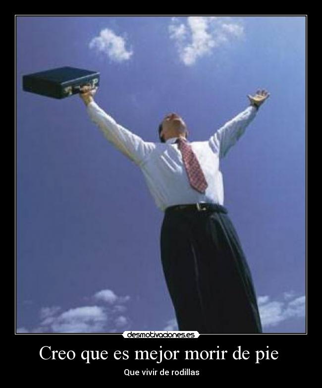 carteles creo que mejor morir pie vivir rodillas desmotivaciones