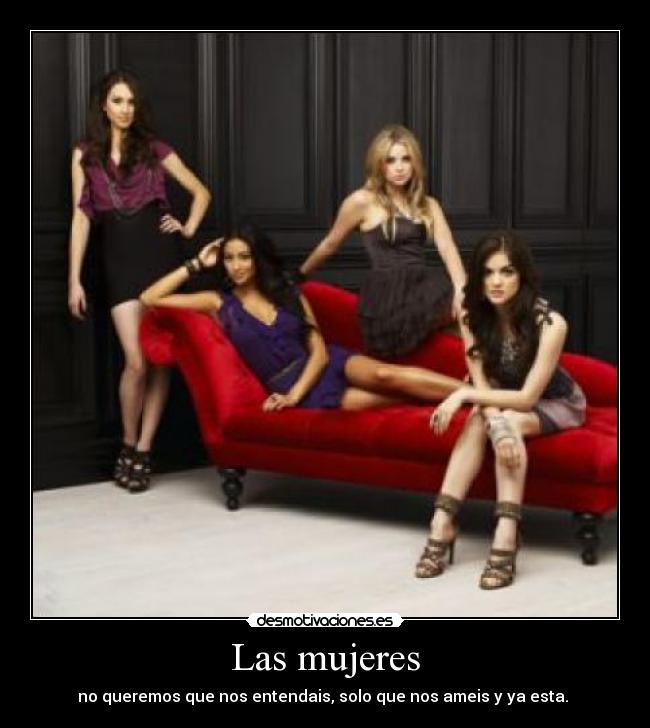 Las mujeres - no queremos que nos entendais, solo que nos ameis y ya esta.