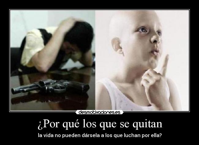 ¿Por qué los que se quitan - la vida no pueden dársela a los que luchan por ella?