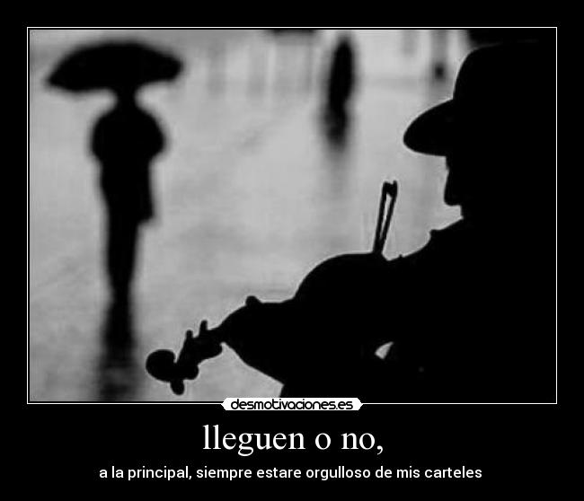 lleguen o no, - a la principal, siempre estare orgulloso de mis carteles 