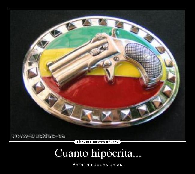 Cuanto hipócrita... - Para tan pocas balas.