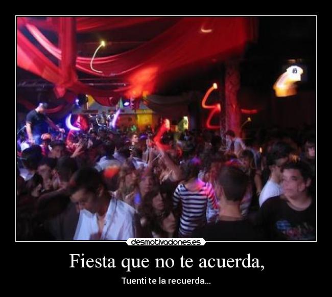 Fiesta que no te acuerda, -