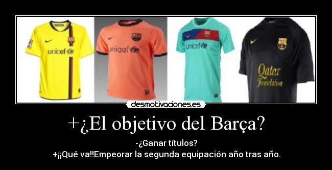 +¿El objetivo del Barça? - -¿Ganar títulos?
+¡¡Qué va!!Empeorar la segunda equipación año tras año.