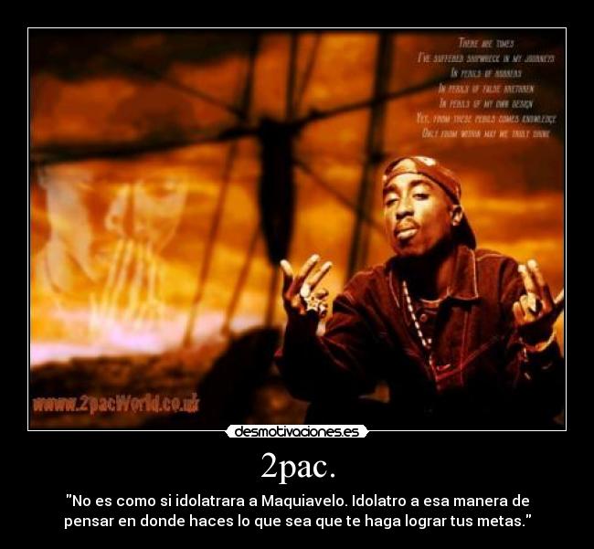 2pac. - No es como si idolatrara a Maquiavelo. Idolatro a esa manera de
pensar en donde haces lo que sea que te haga lograr tus metas.
