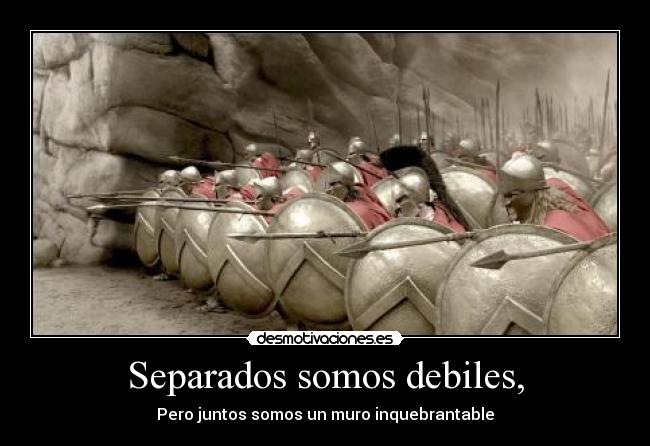 Separados somos debiles, - Pero juntos somos un muro inquebrantable