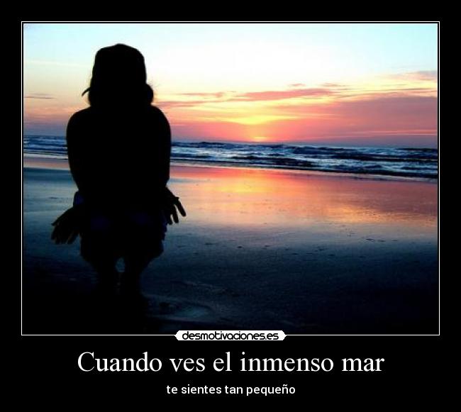 Cuando ves el inmenso mar - te sientes tan pequeño