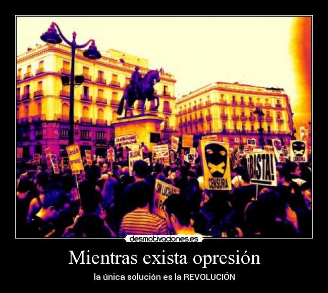 Mientras exista opresión - la única solución es la REVOLUCIÓN