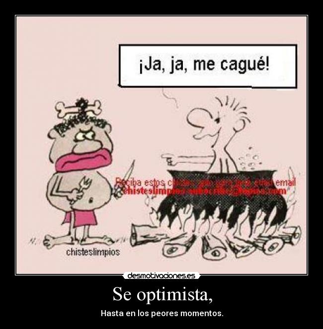 Se optimista, - Hasta en los peores momentos.