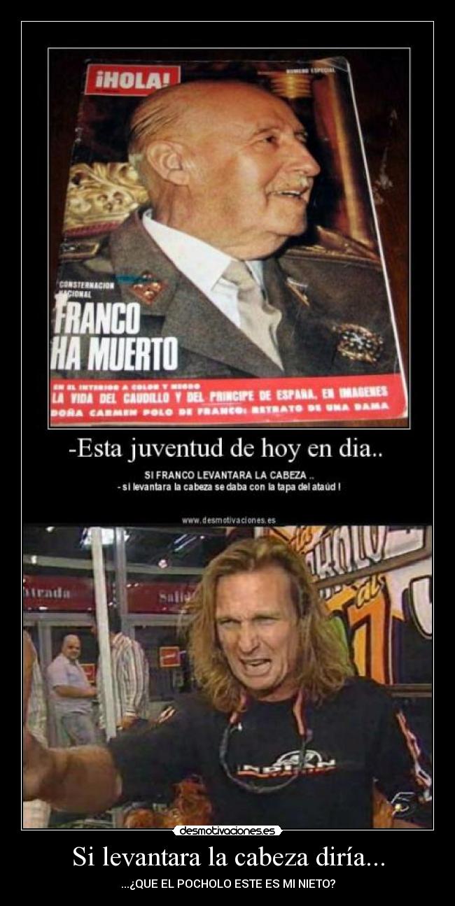 Si levantara la cabeza diría... - ...¿QUE EL POCHOLO ESTE ES MI NIETO?