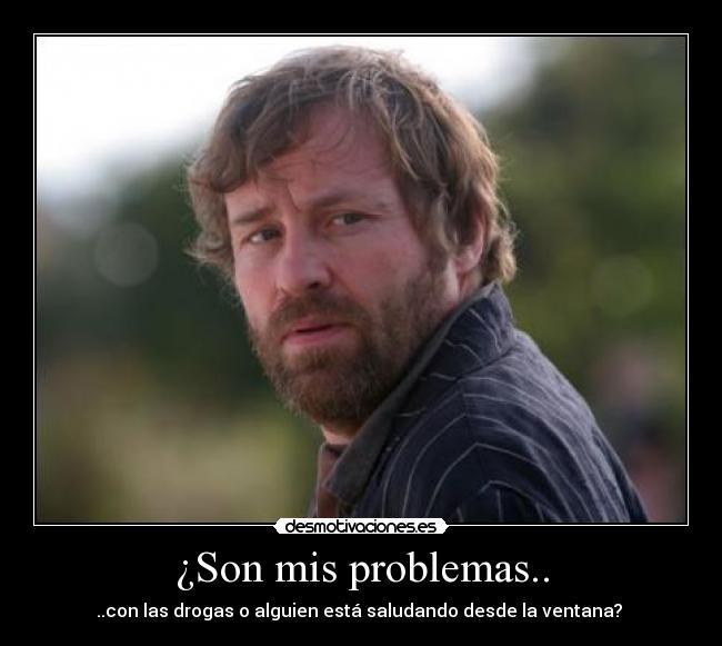 ¿Son mis problemas.. - ..con las drogas o alguien está saludando desde la ventana? 
