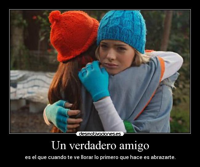 Un verdadero amigo - es el que cuando te ve llorar lo primero que hace es abrazarte.