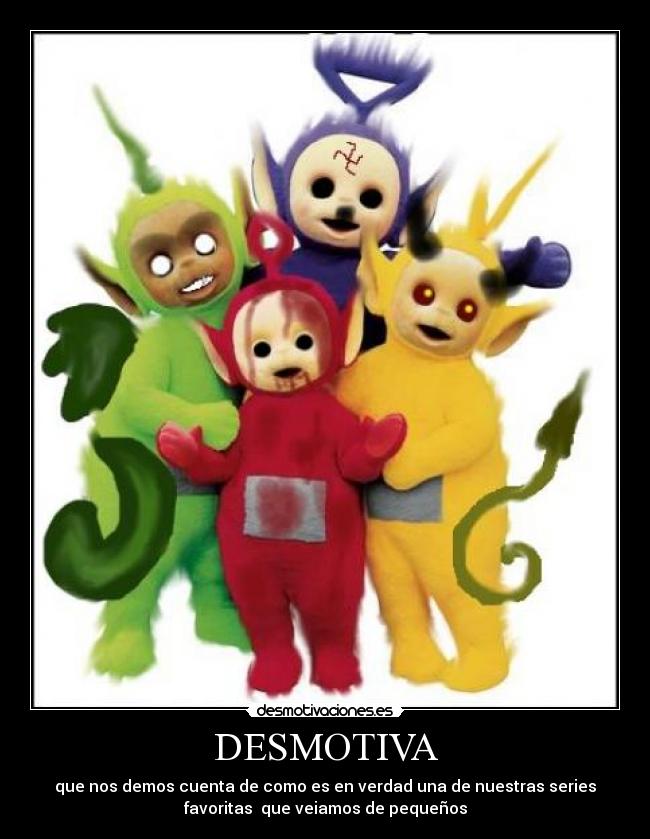 DESMOTIVA - que nos demos cuenta de como es en verdad una de nuestras series
favoritas que veiamos de pequeños