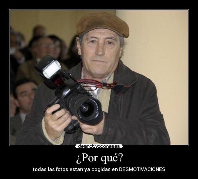 ¿Por qué? - todas las fotos estan ya cogidas en DESMOTIVACIONES