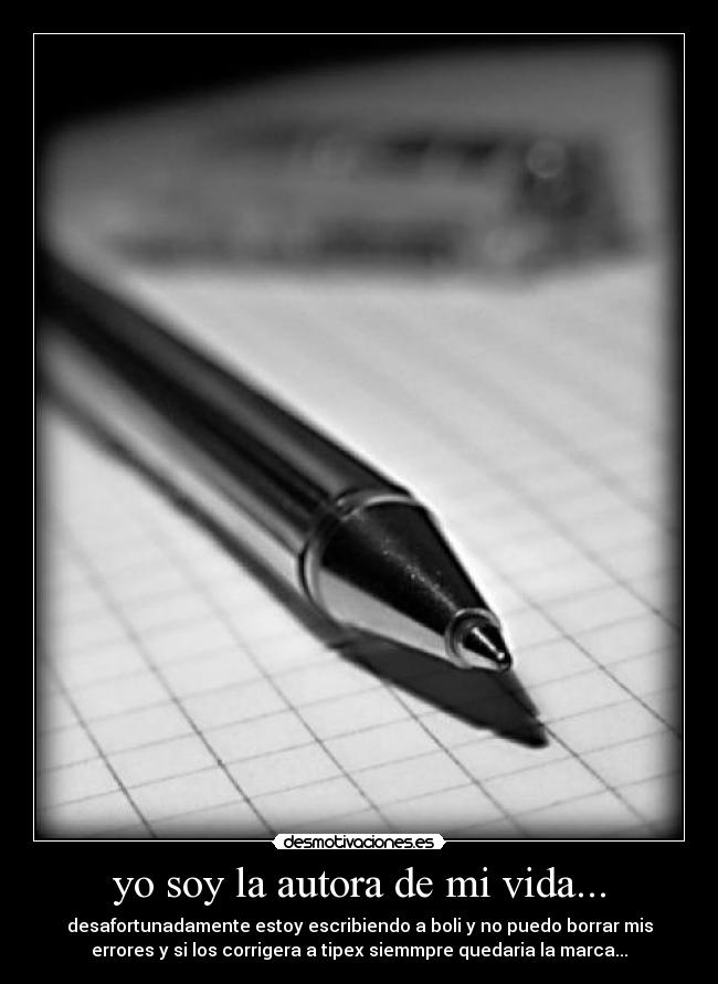 yo soy la autora de mi vida... - desafortunadamente estoy escribiendo a boli y no puedo borrar mis
errores y si los corrigera a tipex siemmpre quedaria la marca...
