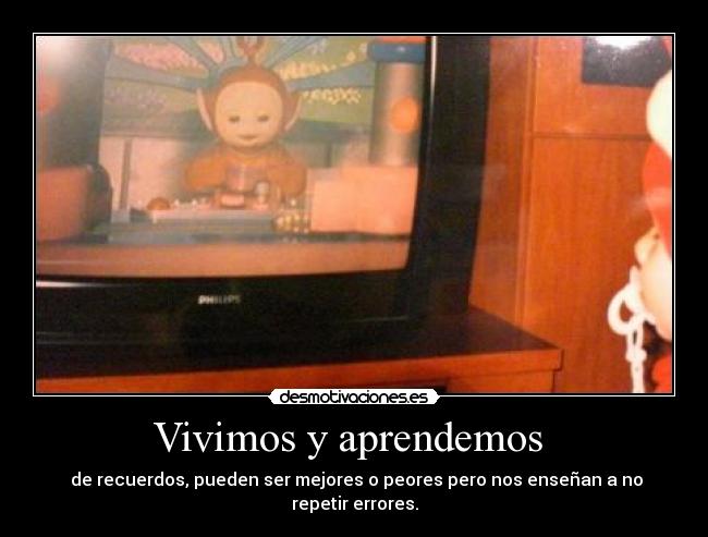 Vivimos y aprendemos - de recuerdos, pueden ser mejores o peores pero nos enseñan a no repetir errores.