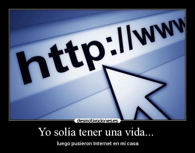 Yo solía tener una vida...  - luego pusieron Internet en mi casa