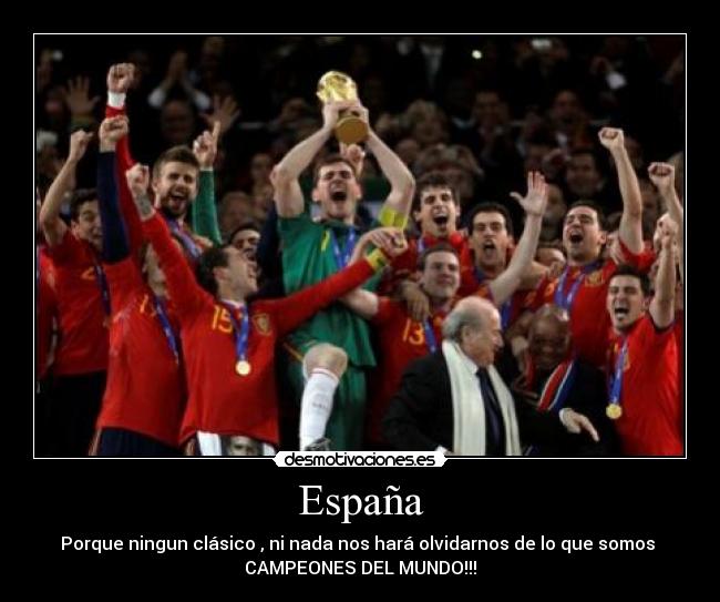 España - Porque ningun clásico , ni nada nos hará olvidarnos de lo que somos
CAMPEONES DEL MUNDO!!!