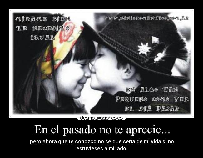 En el pasado no te aprecie... -