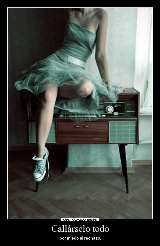 Callárselo todo - por miedo al rechazo.