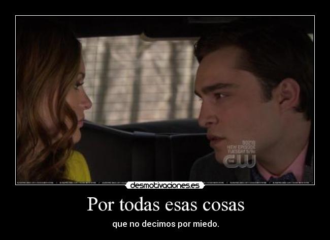 Por todas esas cosas - que no decimos por miedo.