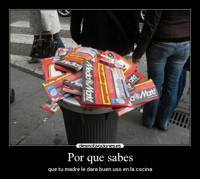 Por que sabes - que tu madre le dara buen uso en la cocina