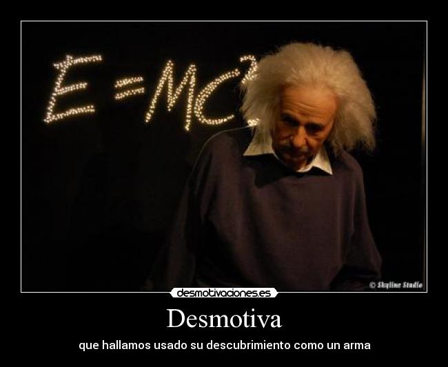 Desmotiva - que hallamos usado su descubrimiento como un arma