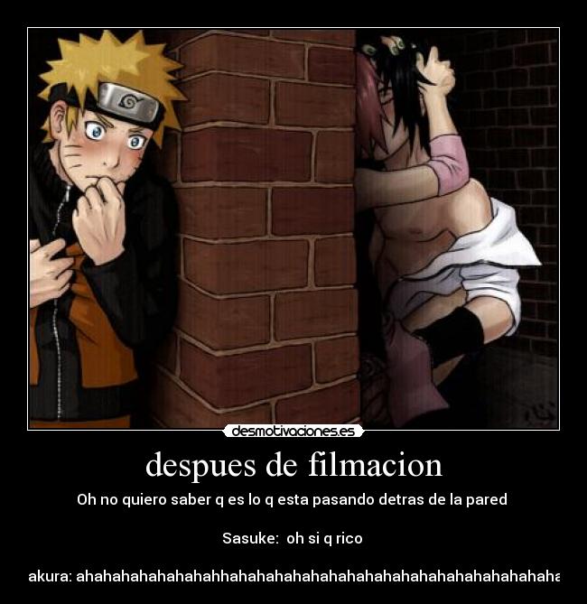 despues de filmacion - Oh no quiero saber q es lo q esta pasando detras de la pared
Sasuke: oh si q rico
Sakura: ahahahahahahahahhahahahahahahahahahahahahahahahahahahah