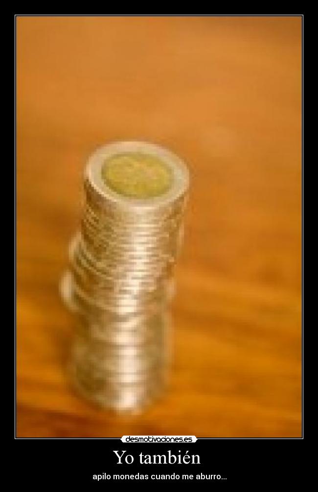 Yo también - apilo monedas cuando me aburro...