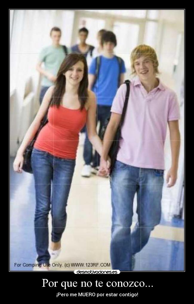 Por que no te conozco... - ¡Pero me MUERO por estar contigo!