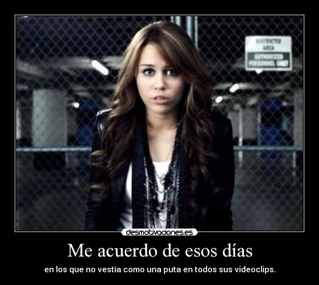Me acuerdo de esos días - en los que no vestía como una puta en todos sus videoclips.
