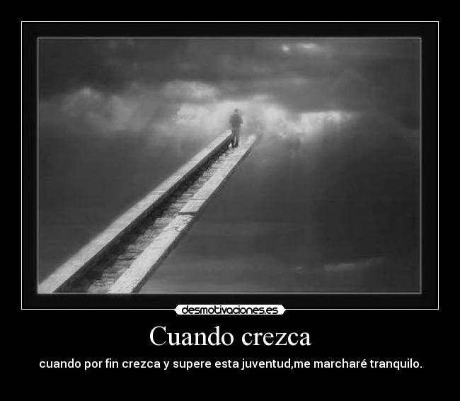 Cuando crezca - cuando por fin crezca y supere esta juventud,me marcharé tranquilo.
