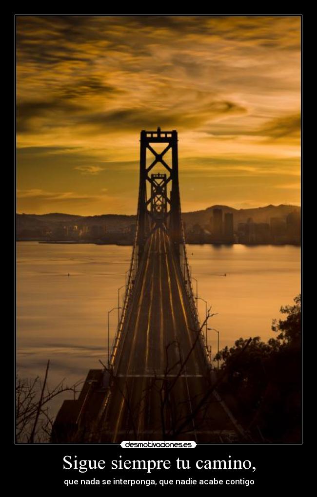 Sigue siempre tu camino, - que nada se interponga, que nadie acabe contigo