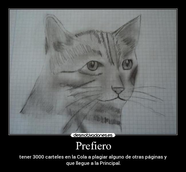 Prefiero - tener 3000 carteles en la Cola a plagiar alguno de otras páginas y
que llegue a la Principal.