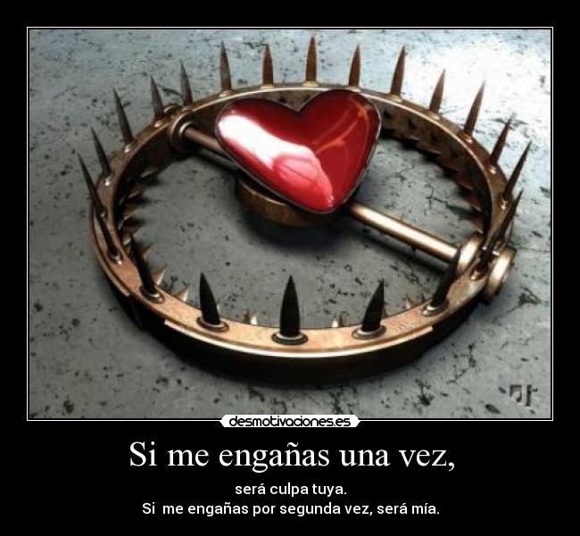 Si me engañas una vez, - será culpa tuya.
Si me engañas por segunda vez, será mía.