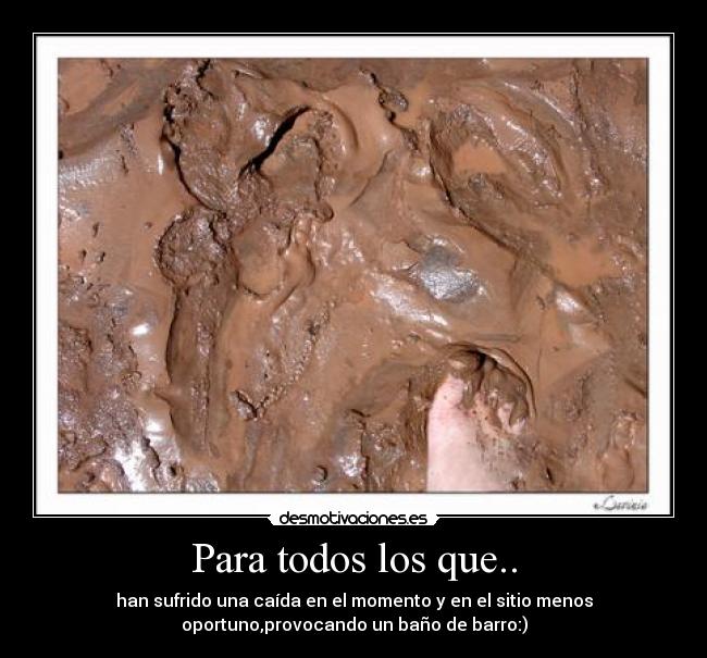 Para todos los que.. - han sufrido una caída en el momento y en el sitio menos
oportuno,provocando un baño de barro:)