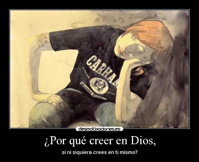 ¿Por qué creer en Dios, - si ni siquiera crees en ti mismo?