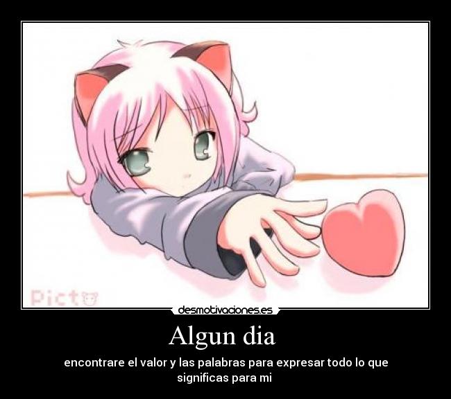 Algun dia  - encontrare el valor y las palabras para expresar todo lo que significas para mi 