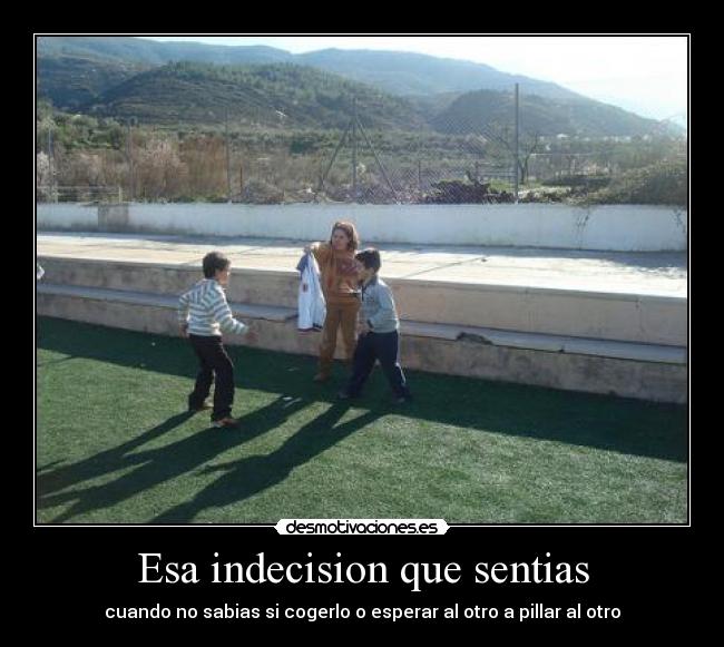 Esa indecision que sentias - 