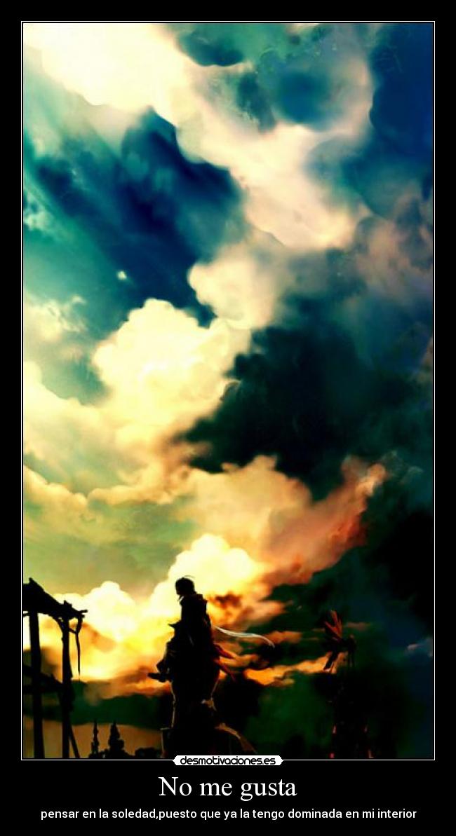 No me gusta - pensar en la soledad,puesto que ya la tengo dominada en mi interior