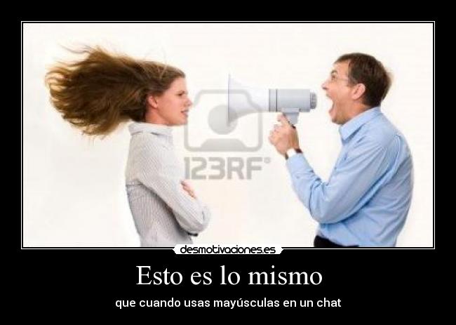 Esto es lo mismo - que cuando usas mayúsculas en un chat