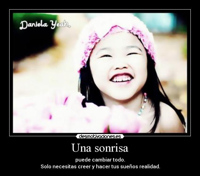 Una sonrisa - puede cambiar todo.
Solo necesitas creer y hacer tus sueños realidad.