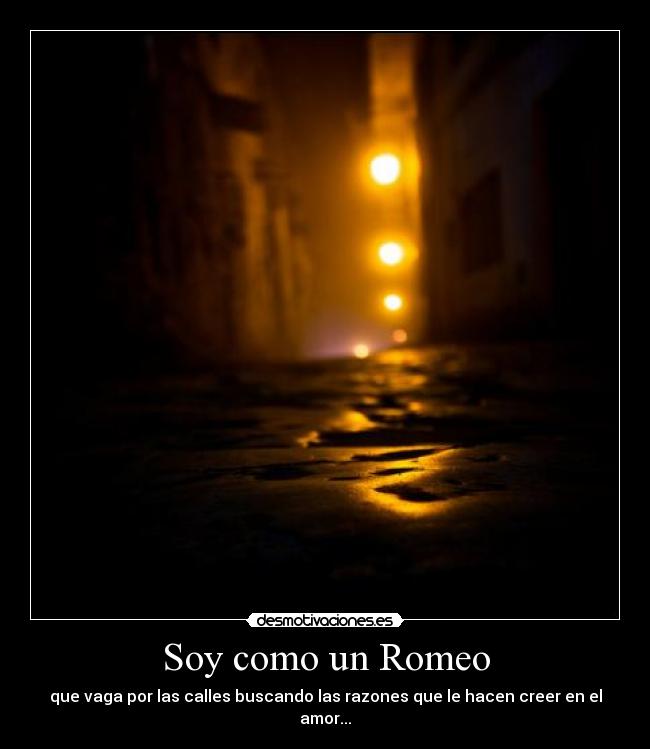 Soy como un Romeo - que vaga por las calles buscando las razones que le hacen creer en el amor...