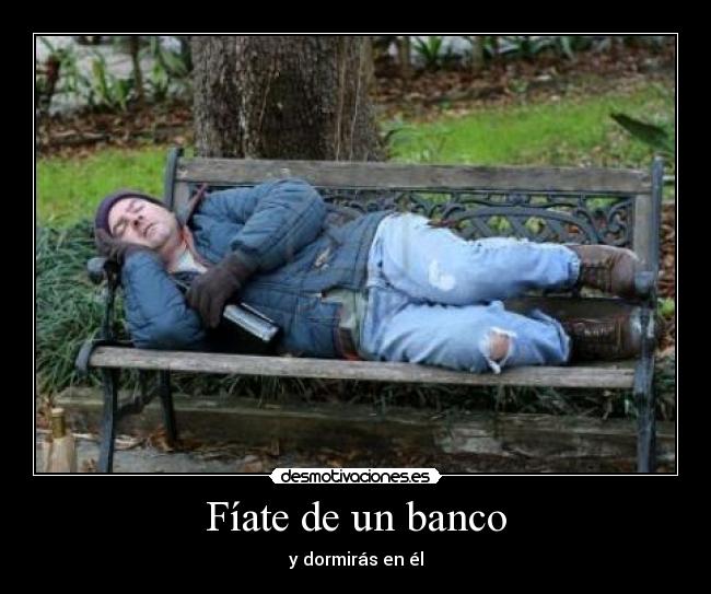 Fíate de un banco - y dormirás en él